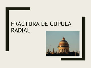 FRACTURA DE CUPULA
RADIAL
 