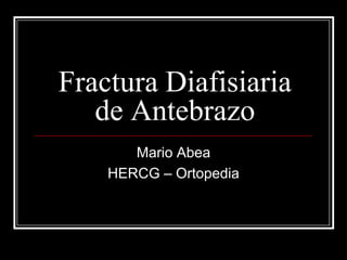 Fractura Diafisiaria
de Antebrazo
Mario Abea
HERCG – Ortopedia

 
