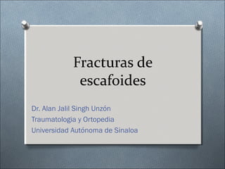 Fracturas de
escafoides
Dr. Alan Jalil Singh Unzón
Traumatologia y Ortopedia
Universidad Autónoma de Sinaloa
 