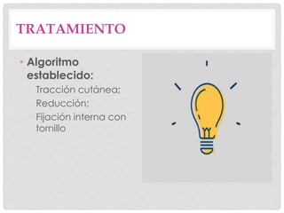TRATAMIENTO
• Algoritmo
establecido:
• Tracción cutánea;
• Reducción;
• Fijación interna con
tornillo
 