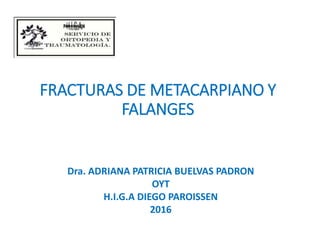 FRACTURAS DE METACARPIANO Y
FALANGES
Dra. ADRIANA PATRICIA BUELVAS PADRON
OYT
H.I.G.A DIEGO PAROISSEN
2016
 