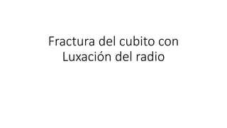 Fractura del cubito con
Luxación del radio
 