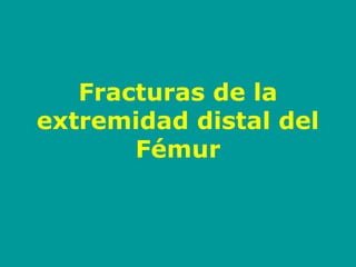 Fracturas de la
extremidad distal del
Fémur
 