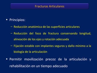 • Principios:
– Reducción anatómica de las superficies articulares
– Reducción del foco de fractura conservando longitud,
...