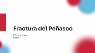Fractura del Peñasco
IPG: José Azuaje
UNERG
 