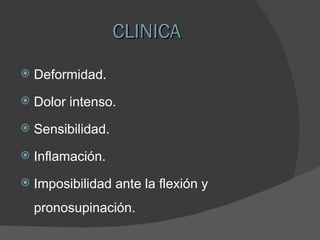 CLINICA Deformidad. Dolor intenso. Sensibilidad. Inflamación. Imposibilidad ante la flexión y pronosupinación. 