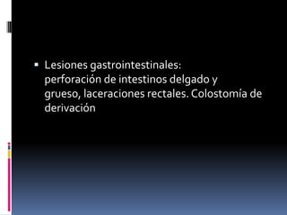  Lesiones gastrointestinales:

perforación de intestinos delgado y
grueso, laceraciones rectales. Colostomía de
derivación

 