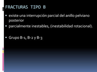 FRACTURAS TIPO B
 existe una interrupción parcial del anillo pelviano

posterior
 parcialmente inestables, (inestabilidad rotacional).
 Grupo B-1, B-2 y B-3

 