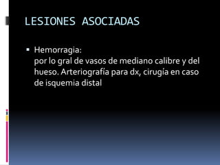 LESIONES ASOCIADAS
 Hemorragia:

por lo gral de vasos de mediano calibre y del
hueso. Arteriografía para dx, cirugía en caso
de isquemia distal

 