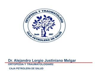 Dr. Alejandro Lorgio Justiniano Melgar
ORTOPEDIA Y TRAUMATOLOGIAR2
CAJA PETROLERA DE SALUD
ARTICULACIONES
 