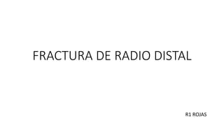 FRACTURA DE RADIO DISTAL
R1 ROJAS
 