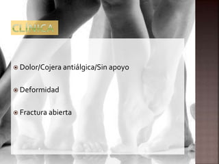 Dolor/Cojera antiálgica/Sin apoyo
 Deformidad
 Fractura abierta
 