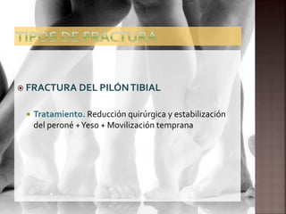  FRACTURA DEL PILÓNTIBIAL
 Tratamiento. Reducción quirúrgica y estabilización
del peroné +Yeso + Movilización temprana
 