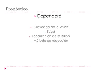 Pronóstico
                     Dependerá

              - Gravedad de la lesión
                       - Edad
             - Localización de la lesión
              - Método de reducción
 