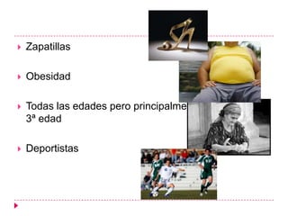    Zapatillas

   Obesidad

   Todas las edades pero principalmente
    3ª edad

   Deportistas
 