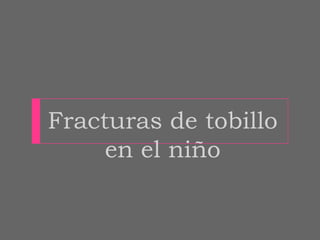 Fracturas de tobillo
     en el niño
 