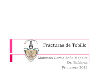 Fracturas de Tobillo

Manzano García Sofía Mahalet
                Dr. Balderas
             Primavera 2012
 