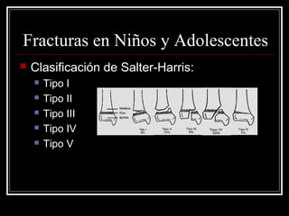 Fracturas en Niños y Adolescentes
   Clasificación de Salter-Harris:
       Tipo I
       Tipo II
       Tipo III
       Tipo IV
       Tipo V
 