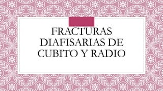 FRACTURAS
DIAFISARIAS DE
CUBITO Y RADIO
 