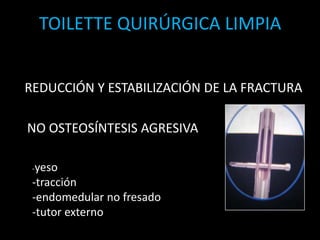 TOILETTE QUIRÚRGICA LIMPIAREDUCCIÓN Y ESTABILIZACIÓN DE LA FRACTURANO OSTEOSÍNTESIS AGRESIVA-yeso-tracción-endomedular no fresado-tutor externo