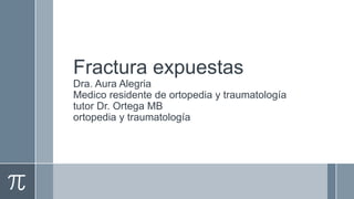Fractura expuestas
Dra. Aura Alegria
Medico residente de ortopedia y traumatología
tutor Dr. Ortega MB
ortopedia y traumatología
 