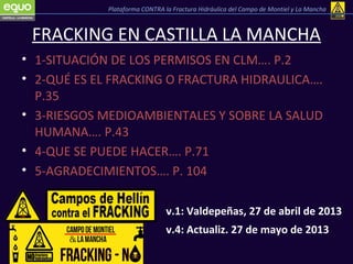 FRACKING EN CASTILLA LA MANCHA
• 1-SITUACIÓN DE LOS PERMISOS EN CLM…. P.2
• 2-QUÉ ES EL FRACKING O FRACTURA HIDRAULICA….
P...