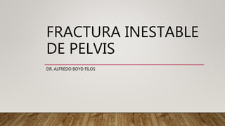 FRACTURA INESTABLE
DE PELVIS
DR. ALFREDO BOYD FILOS
 