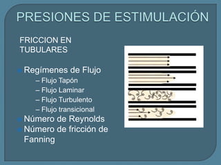 FRICCION EN
TUBULARES

 Regímenes    de Flujo
    – Flujo Tapón
    – Flujo Laminar
    – Flujo Turbulento
    – Flujo transicional
 Número  de Reynolds
 Número de fricción de
  Fanning
 