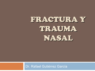 FRACTURA YFRACTURA Y
TRAUMATRAUMA
NASALNASAL
Dr. Rafael Gutiérrez García
 