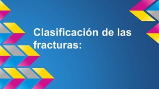 Clasificación de las 
fracturas: 
 