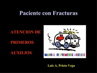 Paciente con Fracturas


ATENCION DE

PRIMEROS

AUXILIOS

              Luis A. Prieto Vega
 