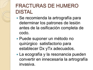 FRACTURAS DE HUMERO DISTALDespués de la fijación interna las agujas de Kirschner se deben de retirar al cabo de 4-6 semanas.Pueden causar alteración del crecimiento.