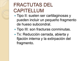 FRACTUTAS DEL CAPITELLUMPueden producir una reducción significativa de la movilidad del codo y ser causa de incapacidad si son desapercibidas.Tipo I: gran fragmento de hueso esponjoso y en ocasiones con parte de la tróclea.