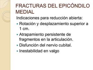 FRACTURAS DEL EPICÓNDILO MEDIALLesiones agudas por evolución causadas por tracción excesiva de los tendones flexores del antebrazo.La mayoría de fracturas desplazadas o sin desplazamiento se pueden tratar mediante procedimientos cerrados