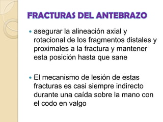 FRACTURAS DEL ANTEBRAZOFracturas en rodete («en torus»): por aplastamiento, generalmente  en la metáfisis de los huesos largos; el hueso queda impactado dando estabilidad a la fractura. Son típicas en radio distal y, menos, en húmero proximal, fémur distal y tibia proximal. En la radiografía vemos el aspecto «de rodete», circunferencial de las corticales.