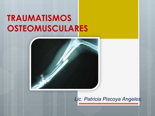 TRAUMATISMOS
OSTEOMUSCULARES




            Lic. Patricia PiscoyaRAFA VILA
                              PROF: Angeles.
 