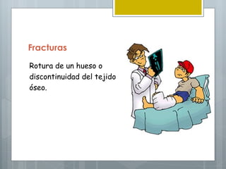 Fracturas

Rotura de un hueso o
discontinuidad del tejido
óseo.




                            PROF: RAFA VILA
 