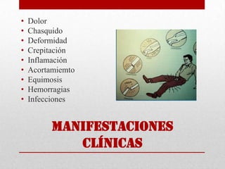 • Dolor
• Chasquido
• Deformidad
• Crepitación
• Inflamación
• Acortamiemto
• Equimosis
• Hemorragias
• Infecciones
Manifestaciones
clínicas
 