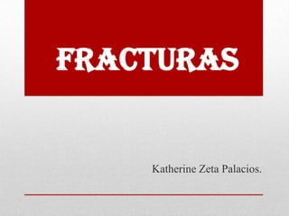 FRACTURAS
Katherine Zeta Palacios.
 