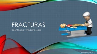 FRACTURAS
Deontología y medicina legal
Noviembre 2013
 