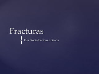 Fracturas 
{ 
Dra. Rocio Enríquez García 
 