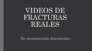 VIDEOS DE
FRACTURAS
REALES
Se recomienda discreción
 