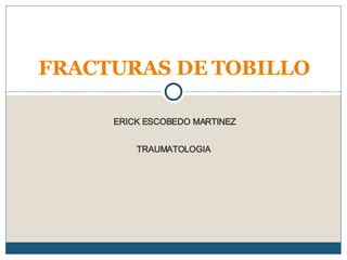 ERICK ESCOBEDO MARTINEZ TRAUMATOLOGIA  FRACTURAS DE TOBILLO 