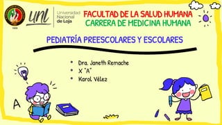 FACULTAD DE LA SALUD HUMANA
CARRERA DE MEDICINA HUMANA
PEDIATRÍA PREESCOLARES Y ESCOLARES
• Dra. Janeth Remache
• X “A”
• Karol Vélez
 