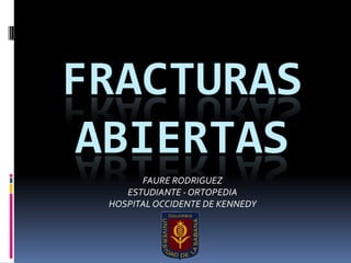 FRACTURAS
ABIERTAS
FAURE RODRIGUEZ
ESTUDIANTE - ORTOPEDIA
HOSPITALOCCIDENTE DE KENNEDY
 