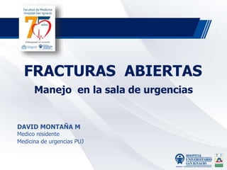 FRACTURAS ABIERTAS
Manejo en la sala de urgencias
DAVID MONTAÑA M
Medico residente
Medicina de urgencias PUJ
 
