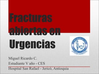 Fracturas
abiertas en
Urgencias
Miguel Ricardo C.
Estudiante V año - CES
Hospital San Rafael - Jericó, Antioquia
 