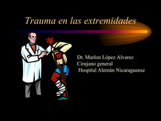 Trauma en las extremidades

Dr. Marlon López Alvarez
Cirujano general
Hospital Alemán Nicaraguense

 