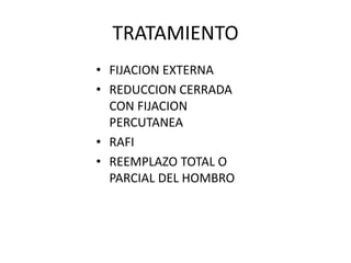 TRATAMIENTO
• FIJACION EXTERNA
• REDUCCION CERRADA
CON FIJACION
PERCUTANEA
• RAFI
• REEMPLAZO TOTAL O
PARCIAL DEL HOMBRO
 