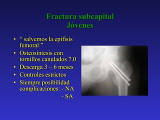 Fractura subcapital Jóvenes “  salvemos la epifisis femoral ” Osteosíntesis con tornillos canulados 7.0 Descarga 3 – 6 meses Controles estrictos Siempre posibilidad complicaciones: - NA - SA 
